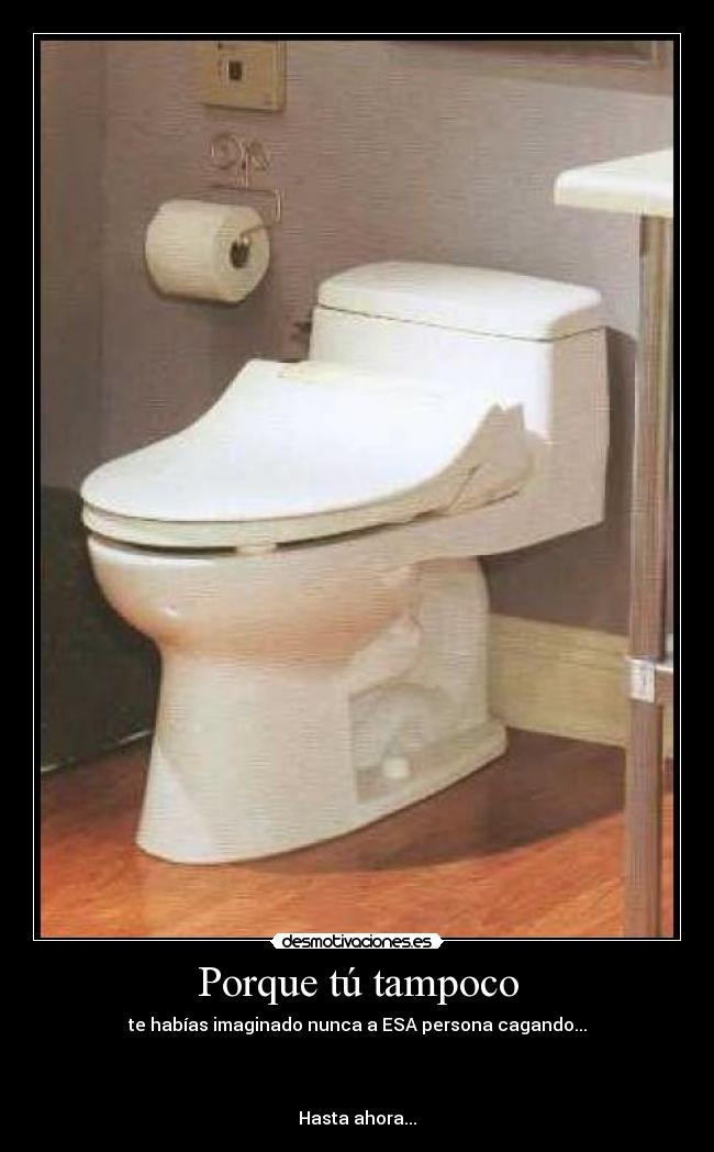 Porque tú tampoco - te habías imaginado nunca a ESA persona cagando...
Hasta ahora...