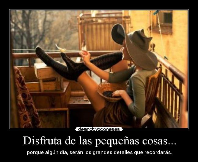 Disfruta de las pequeñas cosas... -