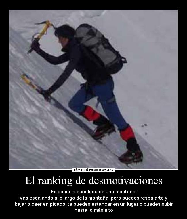 El ranking de desmotivaciones - Es como la escalada de una montaña:
Vas escalando a lo largo de la montaña, pero puedes resbalarte y
bajar o caer en picado, te puedes estancar en un lugar o puedes subir
hasta lo más alto
