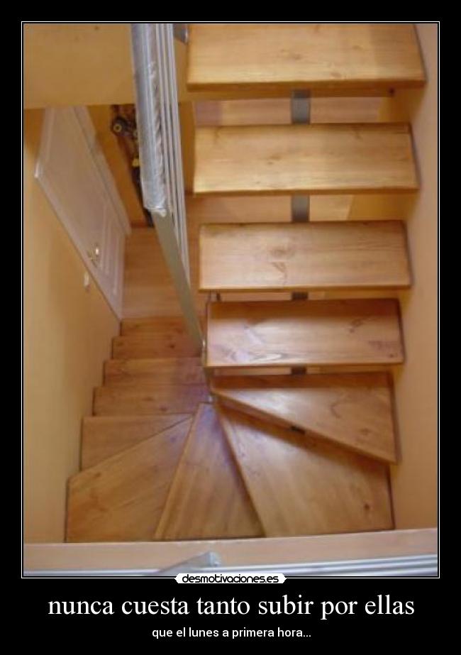 nunca cuesta tanto subir por ellas - que el lunes a primera hora...
