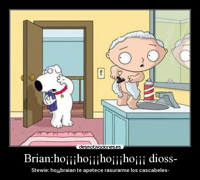 Brian:ho¡¡¡ho¡¡¡ho¡¡¡ho¡¡¡ dioss- -