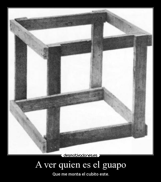 A ver quien es el guapo - Que me monta el cubito este.