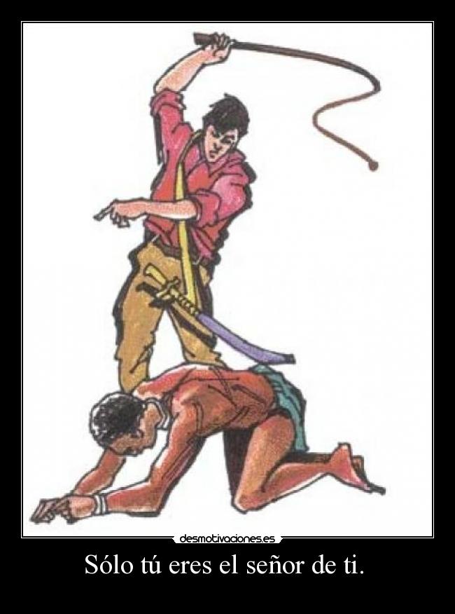 Sólo tú eres el señor de ti. -