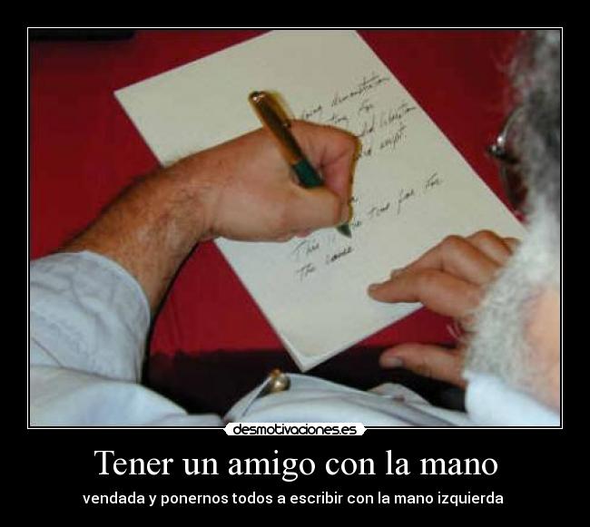 Tener un amigo con la mano - vendada y ponernos todos a escribir con la mano izquierda 