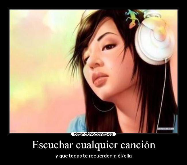 Escuchar cualquier canción - y que todas te recuerden a él/ella