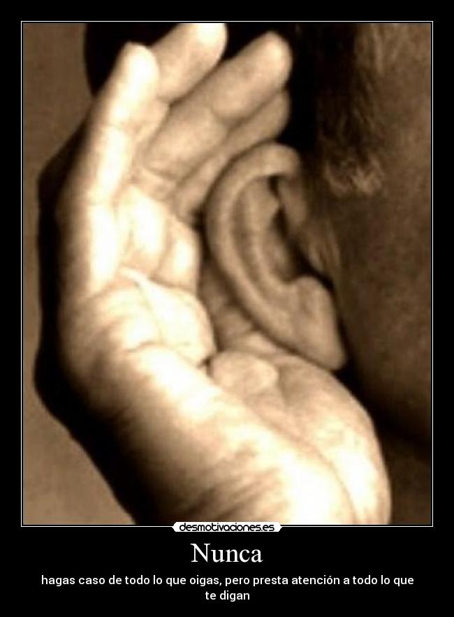 Nunca - hagas caso de todo lo que oigas, pero presta atención a todo lo que te digan