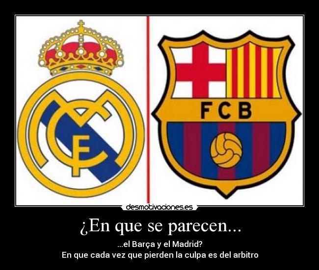 ¿En que se parecen... - ...el Barça y el Madrid?
En que cada vez que pierden la culpa es del arbitro