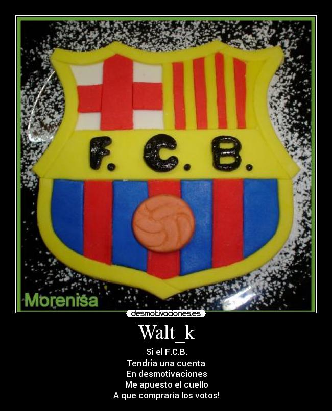 Walt_k - Si el F.C.B.
Tendria una cuenta
En desmotivaciones
Me apuesto el cuello
A que compraria los votos!