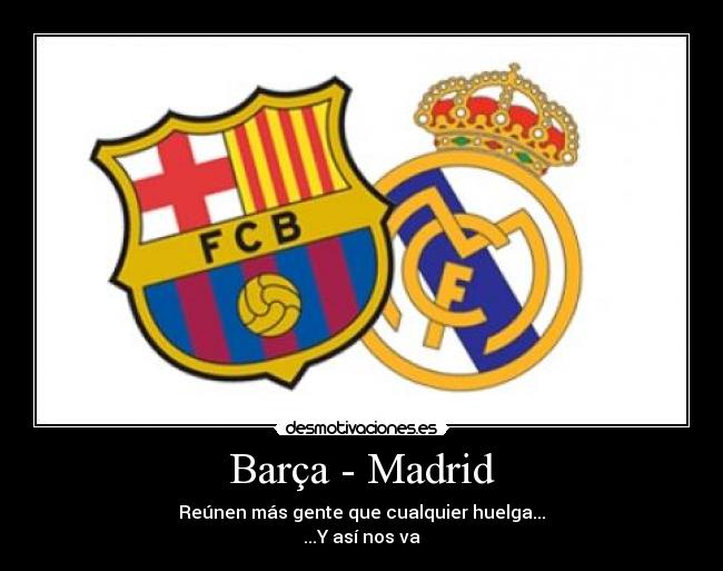 Barça - Madrid - Reúnen más gente que cualquier huelga...
...Y así nos va