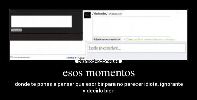 esos momentos - donde te pones a pensar que escribir para no parecer idiota, ignorante y decirlo bien