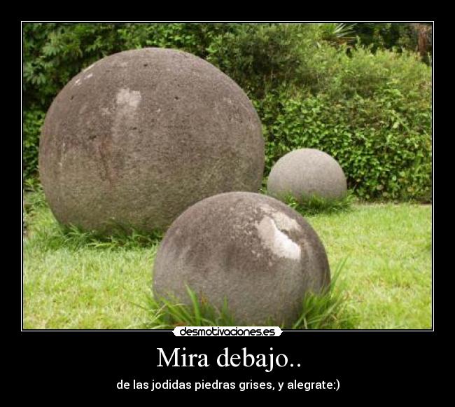 Mira debajo.. - de las jodidas piedras grises, y alegrate:)