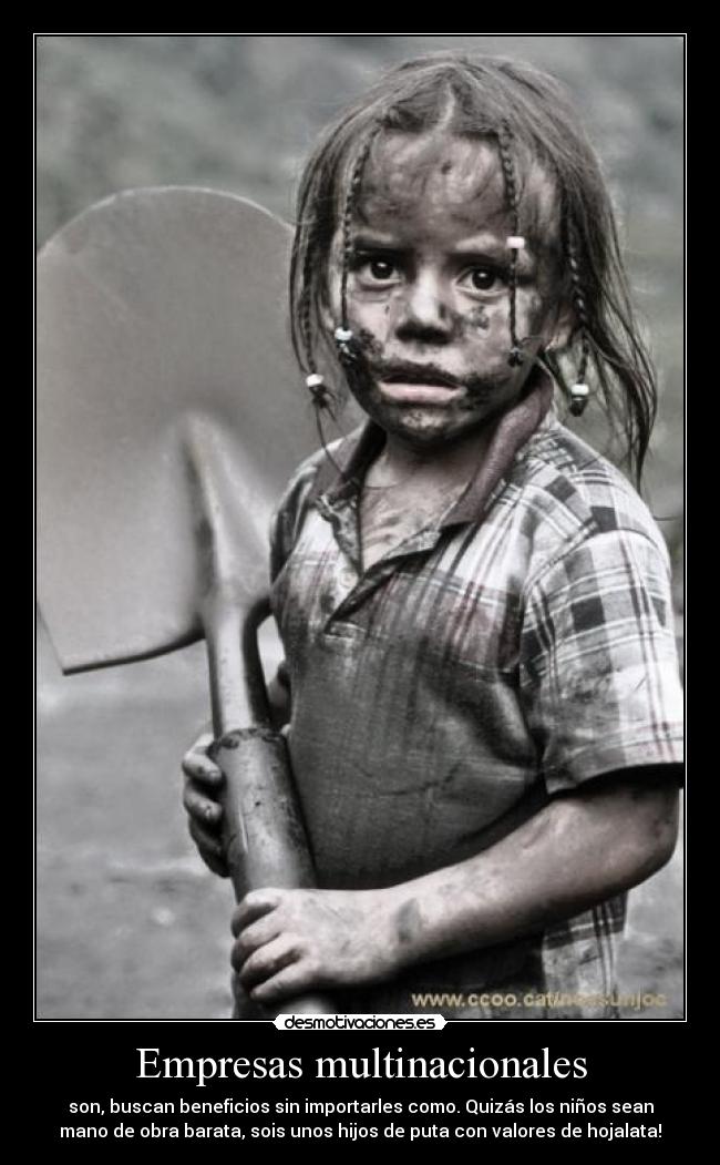 Empresas multinacionales - son, buscan beneficios sin importarles como. Quizás los niños sean
mano de obra barata, sois unos hijos de puta con valores de hojalata!