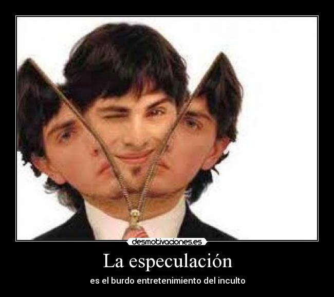 La especulación - es el burdo entretenimiento del inculto