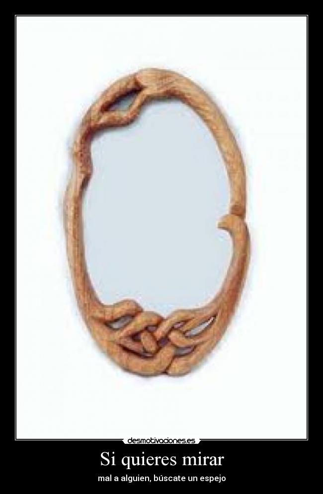 Si quieres mirar - mal a alguien, búscate un espejo