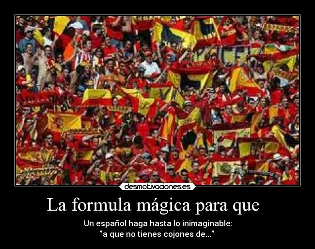 La formula mágica para que - Un español haga hasta lo inimaginable:
a que no tienes cojones de...