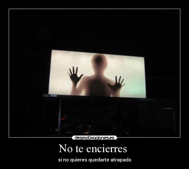 No te encierres  - si no quieres quedarte atrapado