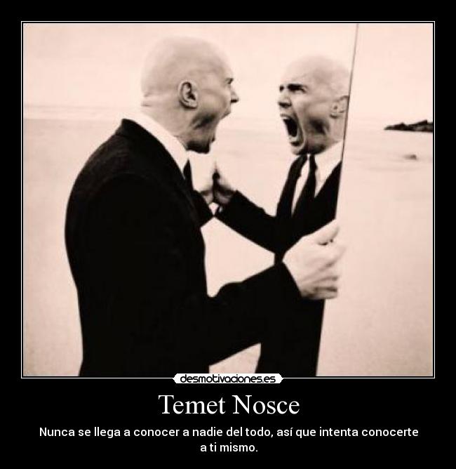 Temet Nosce - Nunca se llega a conocer a nadie del todo, así que intenta conocerte a ti mismo.