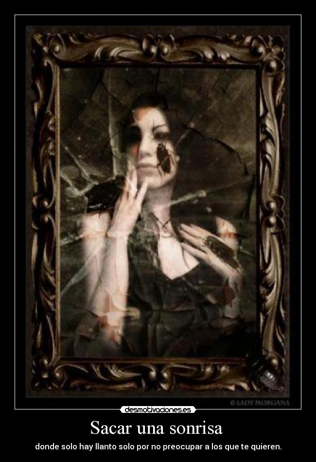 Sacar una sonrisa  - donde solo hay llanto solo por no preocupar a los que te quieren.
