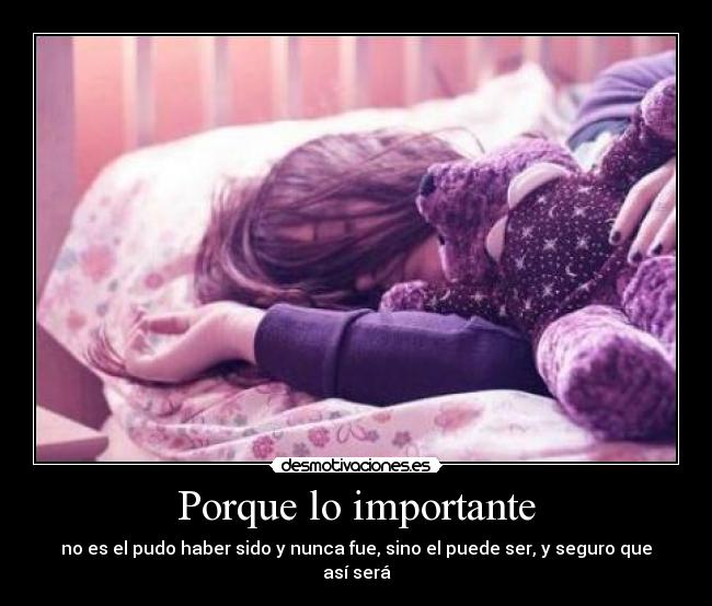 Porque lo importante - no es el pudo haber sido y nunca fue, sino el puede ser, y seguro que así será