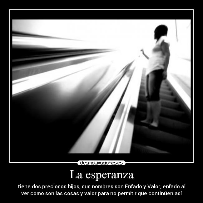 La esperanza - tiene dos preciosos hijos, sus nombres son Enfado y Valor, enfado al
ver como son las cosas y valor para no permitir que continúen así