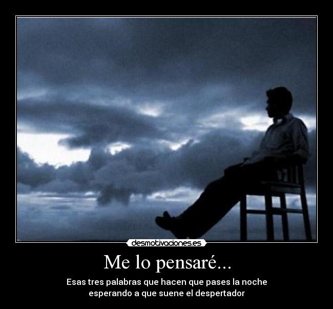 Me lo pensaré... - Esas tres palabras que hacen que pases la noche
esperando a que suene el despertador