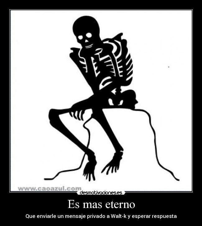Es mas eterno - Que enviarle un mensaje privado a Walt-k y esperar respuesta