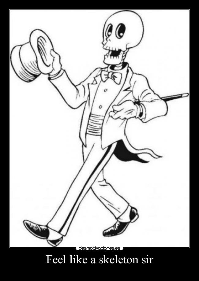 Feel like a skeleton sir -