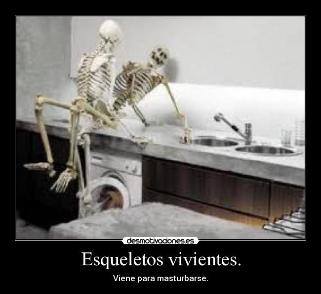 Esqueletos vivientes. - Viene para masturbarse.