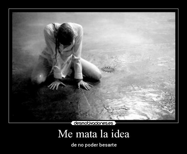 Me mata la idea - de no poder besarte