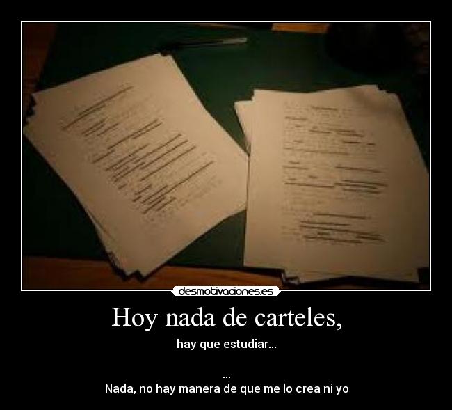 Hoy nada de carteles, - hay que estudiar...
...
Nada, no hay manera de que me lo crea ni yo