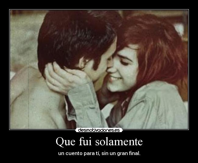 Que fui solamente -