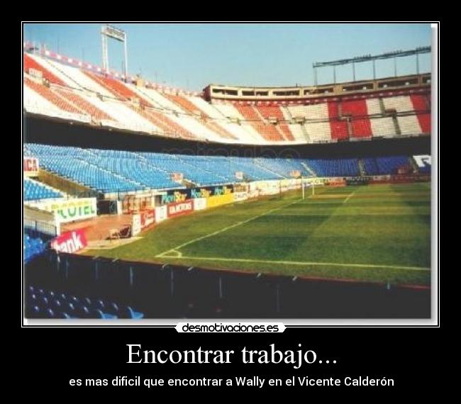 Encontrar trabajo... - es mas dificil que encontrar a Wally en el Vicente Calderón