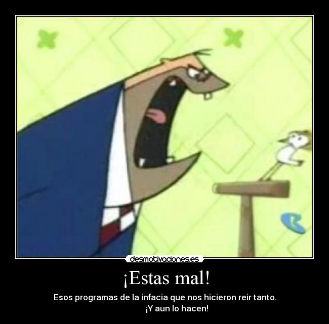 ¡Estas mal! - Esos programas de la infacia que nos hicieron reir tanto.
            ¡Y aun lo hacen!