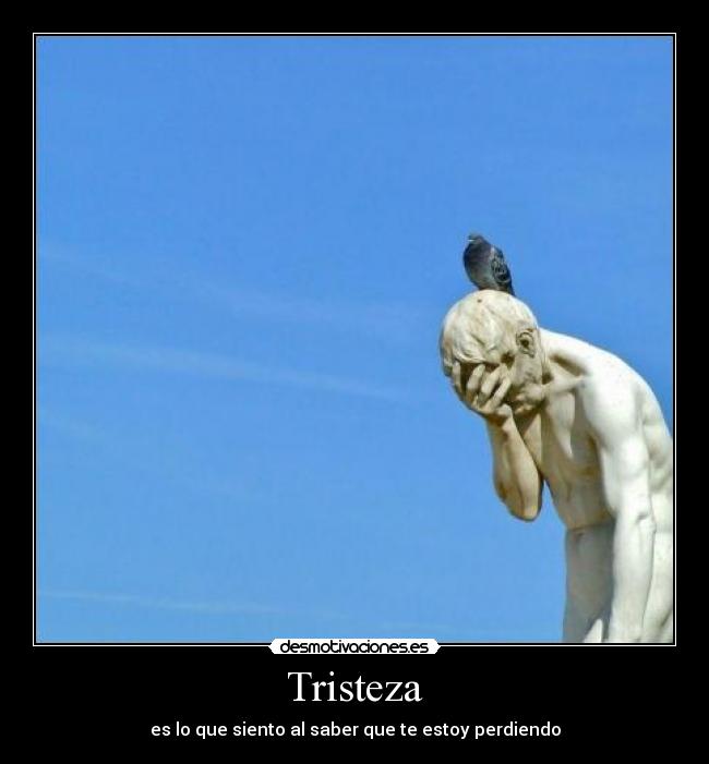 Tristeza - es lo que siento al saber que te estoy perdiendo