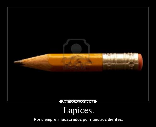 Lapices. - Por siempre, masacrados por nuestros dientes.