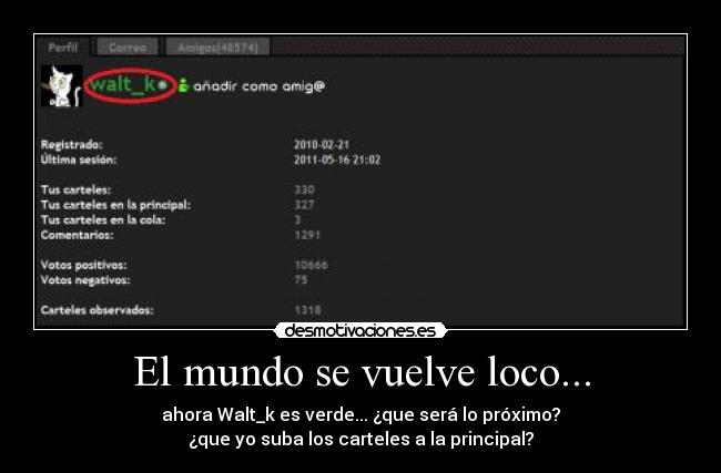 El mundo se vuelve loco... - ahora Walt_k es verde... ¿que será lo próximo?
¿que yo suba los carteles a la principal?