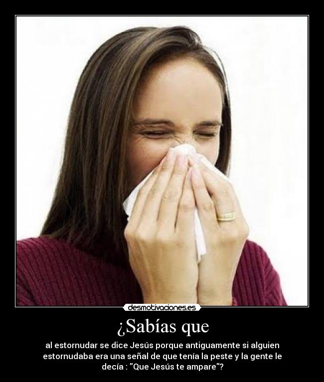¿Sabías que - al estornudar se dice Jesús porque antiguamente si alguien
estornudaba era una señal de que tenía la peste y la gente le
decía : Que Jesús te ampare?