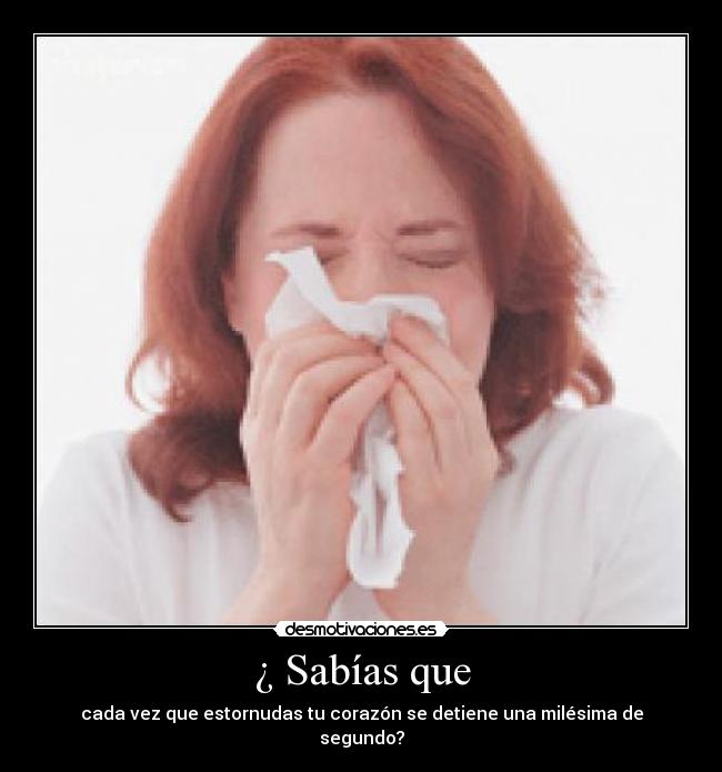 ¿ Sabías que - cada vez que estornudas tu corazón se detiene una milésima de segundo?