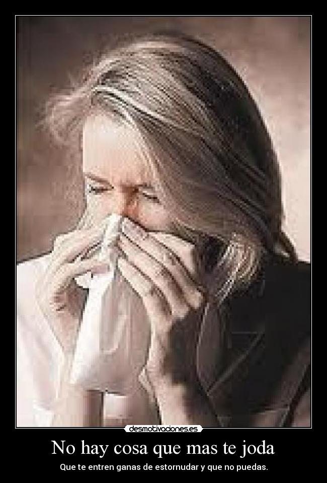 No hay cosa que mas te joda - Que te entren ganas de estornudar y que no puedas.