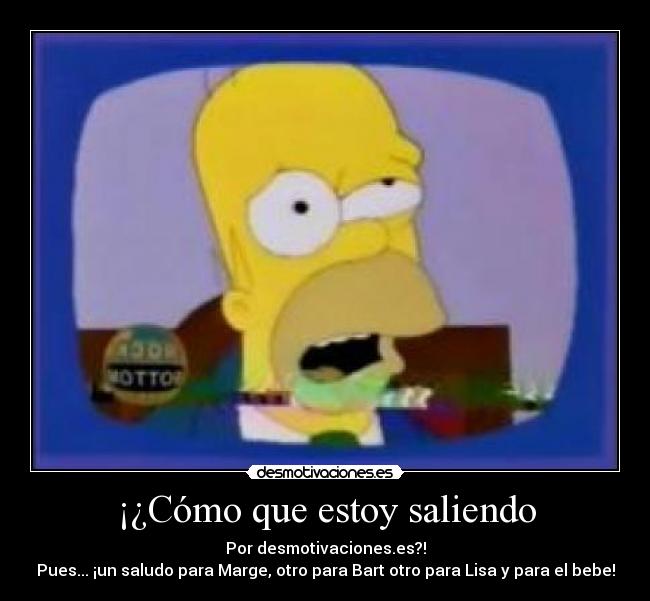 ¡¿Cómo que estoy saliendo - Por desmotivaciones.es?!
Pues... ¡un saludo para Marge, otro para Bart otro para Lisa y para el bebe!