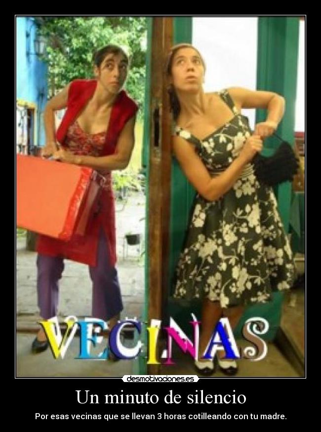 Un minuto de silencio - Por esas vecinas que se llevan 3 horas cotilleando con tu madre.