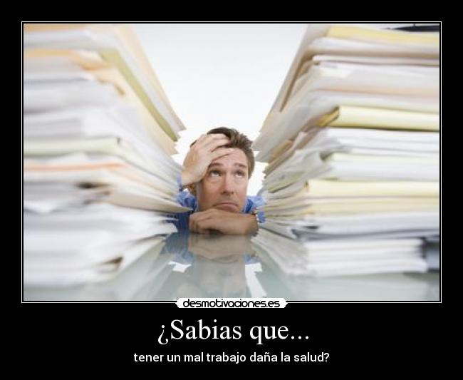 ¿Sabias que... - tener un mal trabajo daña la salud?