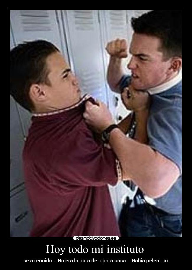 Hoy todo mi instituto - se a reunido... No era la hora de ir para casa ....Habia pelea... xd