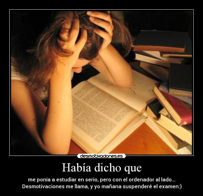 Había dicho que - me ponía a estudiar en serio, pero con el ordenador al lado...
Desmotivaciones me llama, y yo mañana suspenderé el examen:)