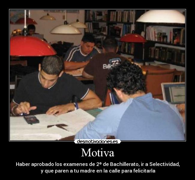 Motiva - Haber aprobado los examenes de 2º de Bachillerato, ir a Selectividad,
 y que paren a tu madre en la calle para felicitarla