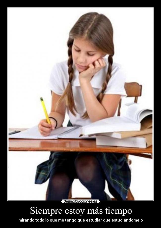 Siempre estoy más tiempo - mirando todo lo que me tengo que estudiar que estudiándomelo