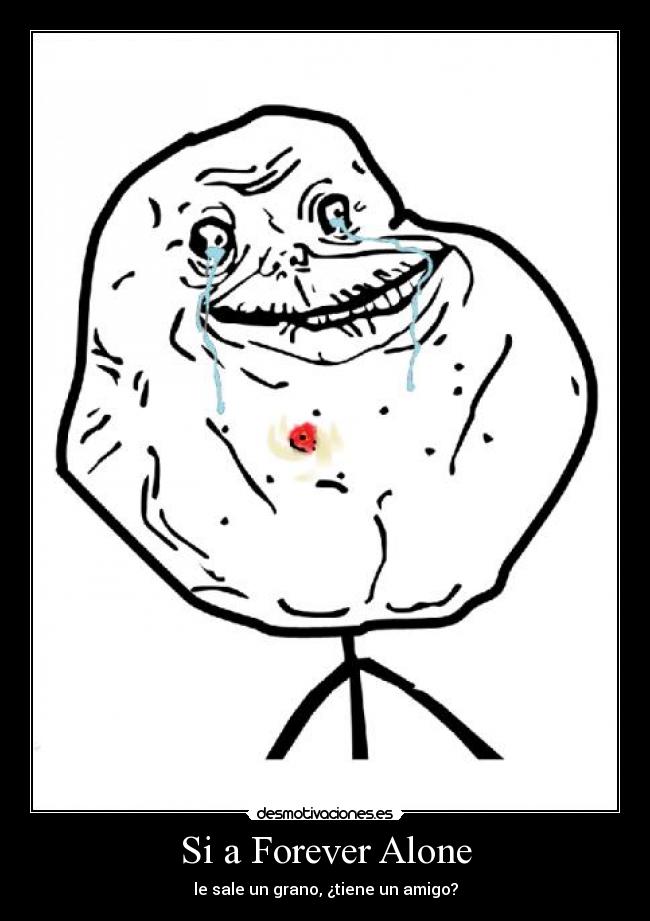 Si a Forever Alone - le sale un grano, ¿tiene un amigo?