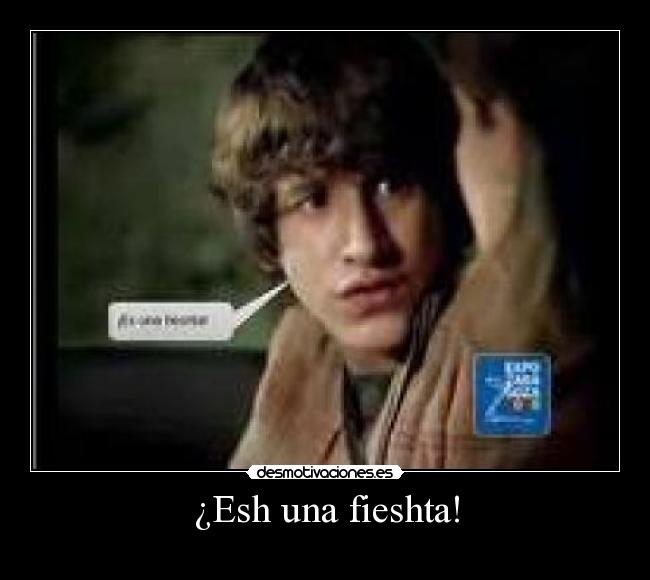 ¿Esh una fieshta! -