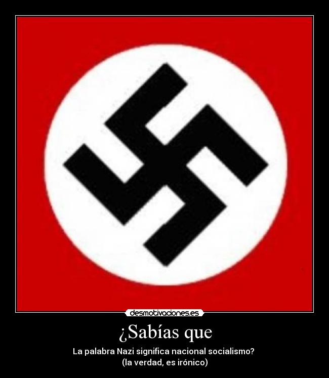 ¿Sabías que - La palabra Nazi significa nacional socialismo?
(la verdad, es irónico)