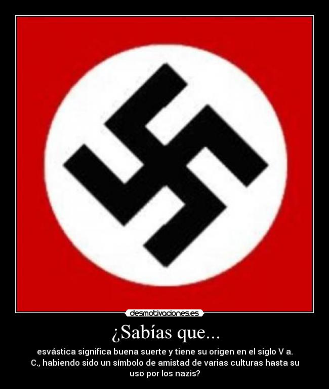 ¿Sabías que... - esvástica significa buena suerte y tiene su origen en el siglo V a.
C., habiendo sido un símbolo de amistad de varias culturas hasta su
uso por los nazis?